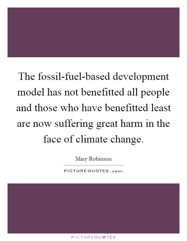 The fossil-fuel-based development model has not benefitted all people and those who have benefitted least are now suffering great harm in the face of climate change. Picture Quote #1