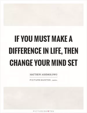 If you must make a difference in life, then change your mind set Picture Quote #1