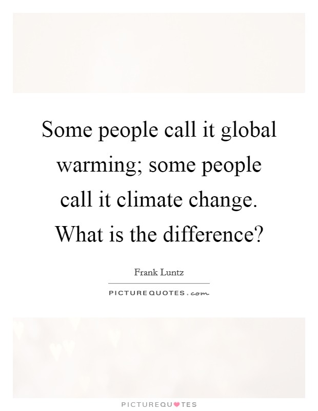 Some people call it global warming; some people call it climate change. What is the difference? Picture Quote #1
