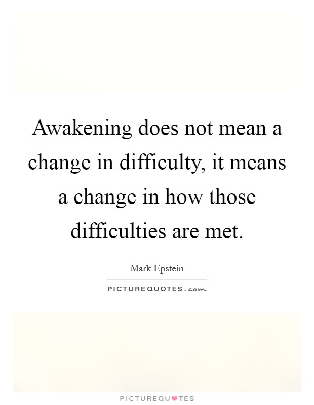 Awakening does not mean a change in difficulty, it means a change in how those difficulties are met. Picture Quote #1