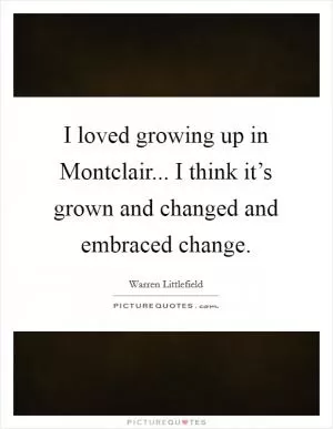 I loved growing up in Montclair... I think it’s grown and changed and embraced change Picture Quote #1