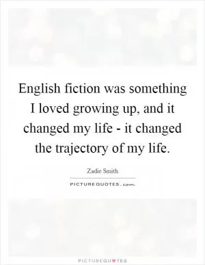 English fiction was something I loved growing up, and it changed my life - it changed the trajectory of my life Picture Quote #1