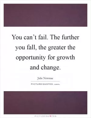 You can’t fail. The further you fall, the greater the opportunity for growth and change Picture Quote #1