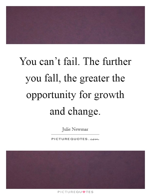 You can't fail. The further you fall, the greater the opportunity for growth and change. Picture Quote #1