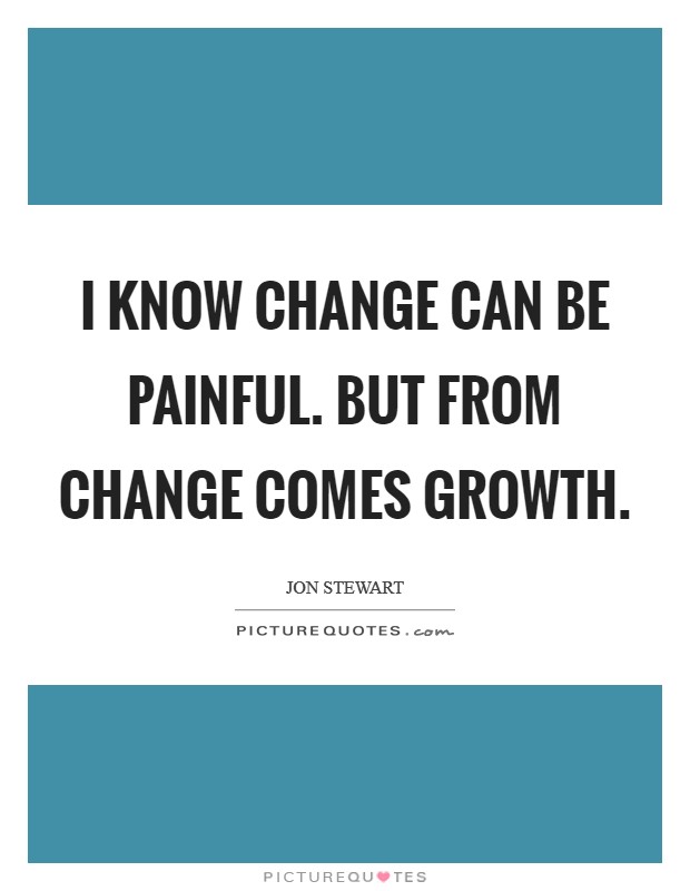 I know change can be painful. But from change comes growth. Picture Quote #1