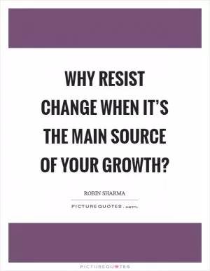 Why resist change when it’s the main source of your growth? Picture Quote #1