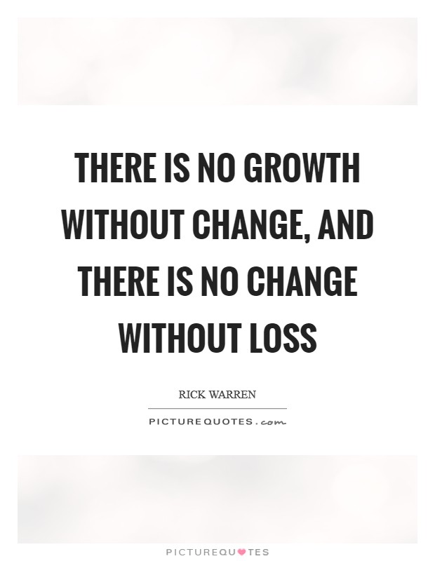 There is no growth without change, and there is no change without loss Picture Quote #1