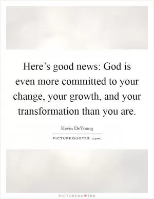 Here’s good news: God is even more committed to your change, your growth, and your transformation than you are Picture Quote #1