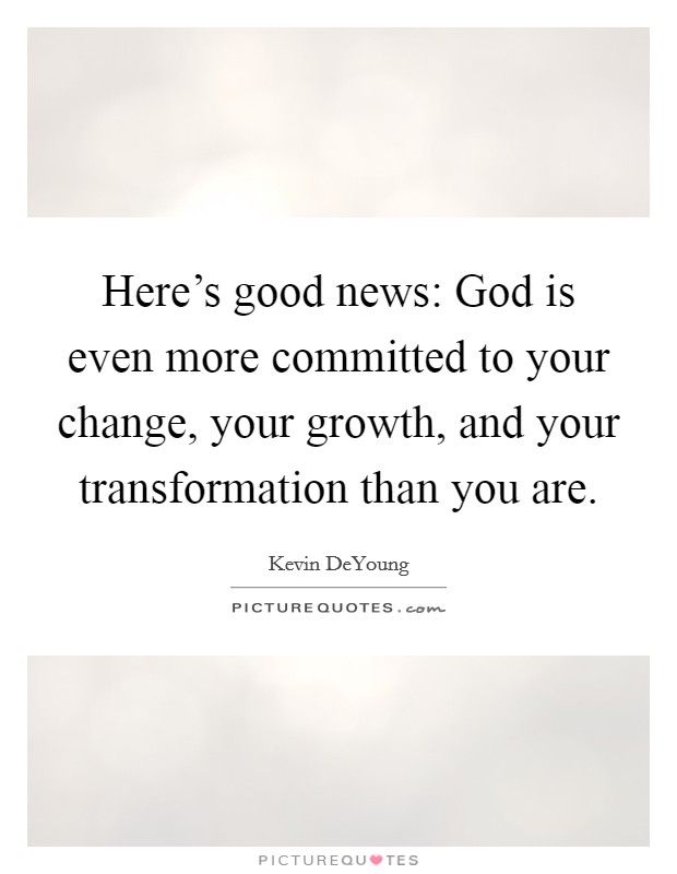 Here's good news: God is even more committed to your change, your growth, and your transformation than you are. Picture Quote #1