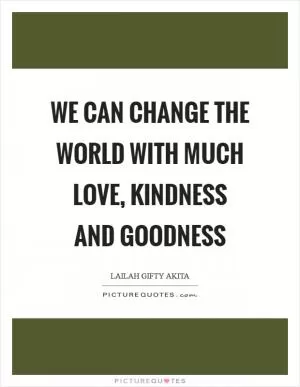 We can change the world with much love, kindness and goodness Picture Quote #1