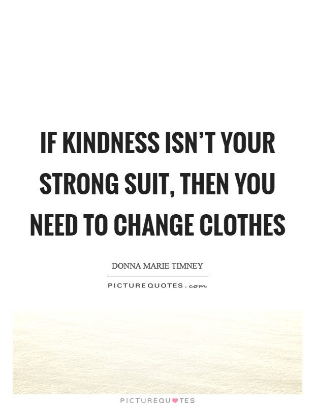 If kindness isn't your strong suit, then you need to change clothes Picture Quote #1