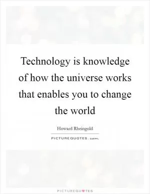 Technology is knowledge of how the universe works that enables you to change the world Picture Quote #1