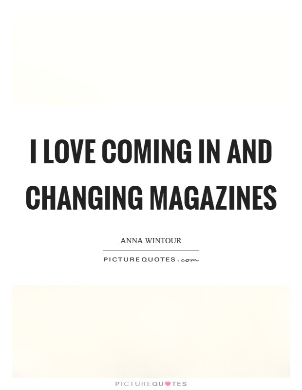 I love coming in and changing magazines Picture Quote #1