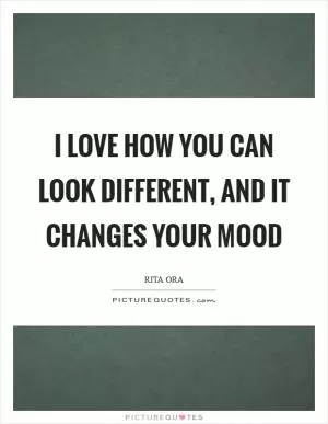I love how you can look different, and it changes your mood Picture Quote #1
