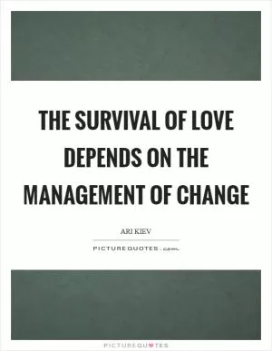 The survival of love depends on the management of change Picture Quote #1