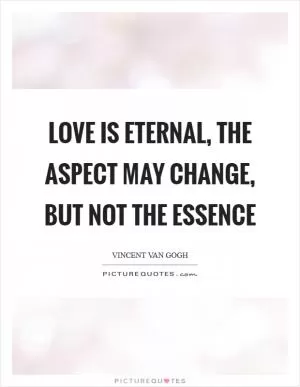 Love is eternal, the aspect may change, but not the essence Picture Quote #1
