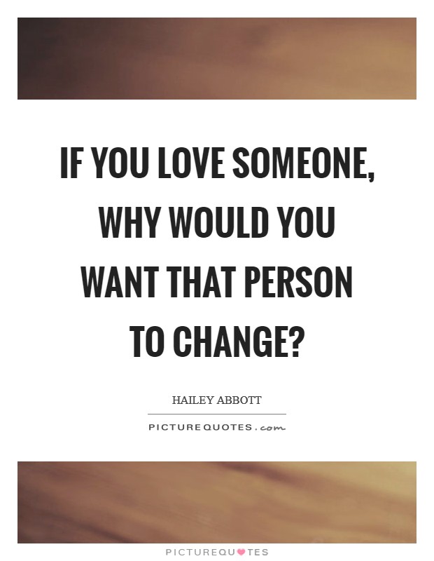 If you love someone, why would you want that person to change? Picture Quote #1