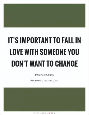 It’s important to fall in love with someone you don’t want to change Picture Quote #1