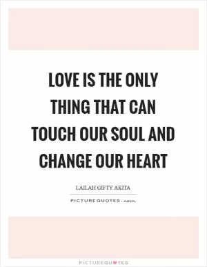 Love is the only thing that can touch our soul and change our heart Picture Quote #1