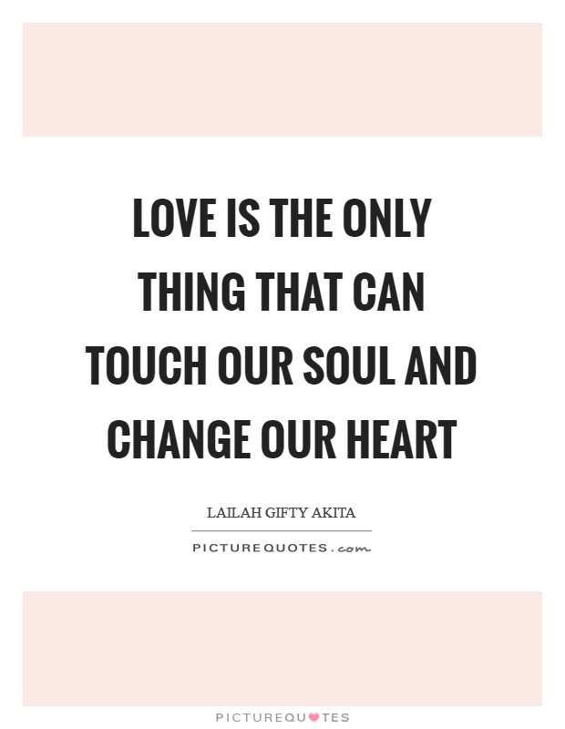 Love is the only thing that can touch our soul and change our heart Picture Quote #1