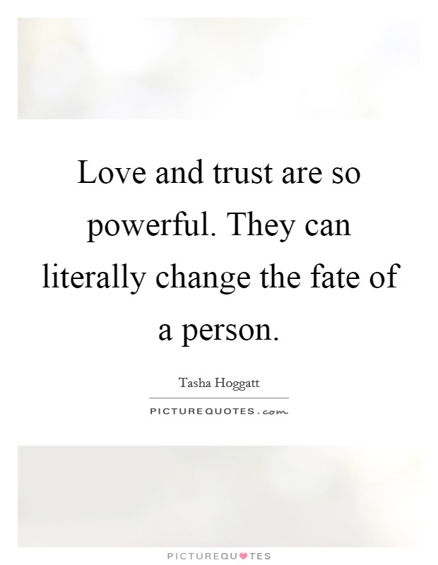 Love and trust are so powerful. They can literally change the fate of a person. Picture Quote #1