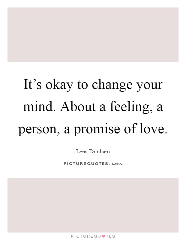 It's okay to change your mind. About a feeling, a person, a promise of love. Picture Quote #1