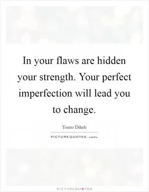 In your flaws are hidden your strength. Your perfect imperfection will lead you to change Picture Quote #1