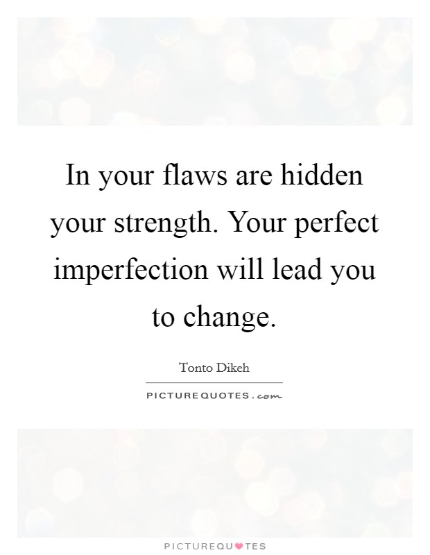 In your flaws are hidden your strength. Your perfect imperfection will lead you to change. Picture Quote #1