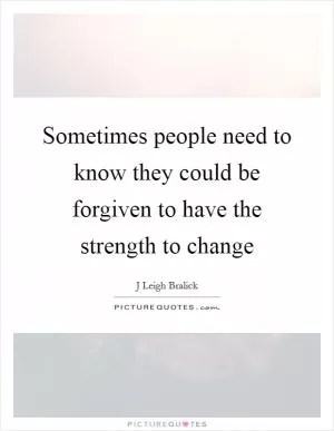Sometimes people need to know they could be forgiven to have the strength to change Picture Quote #1