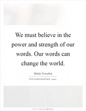 We must believe in the power and strength of our words. Our words can change the world Picture Quote #1