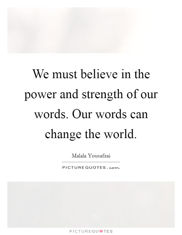 We must believe in the power and strength of our words. Our words can change the world. Picture Quote #1