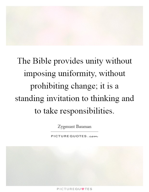 The Bible provides unity without imposing uniformity, without prohibiting change; it is a standing invitation to thinking and to take responsibilities. Picture Quote #1