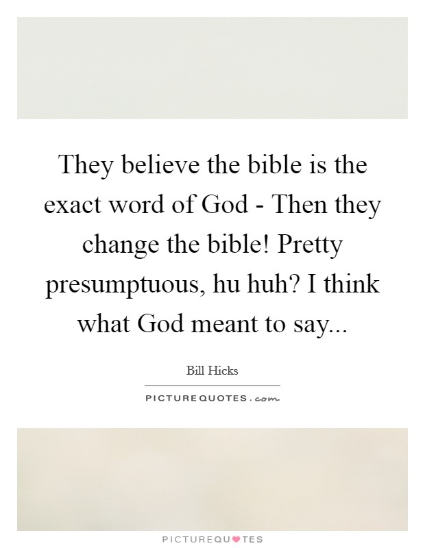 They believe the bible is the exact word of God - Then they change the bible! Pretty presumptuous, hu huh? I think what God meant to say... Picture Quote #1