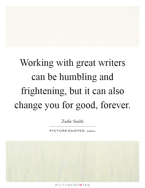 Working with great writers can be humbling and frightening, but it can also change you for good, forever. Picture Quote #1