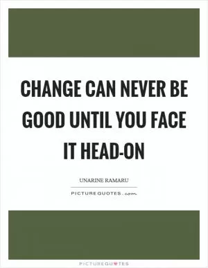 Change can never be good until you face it head-on Picture Quote #1