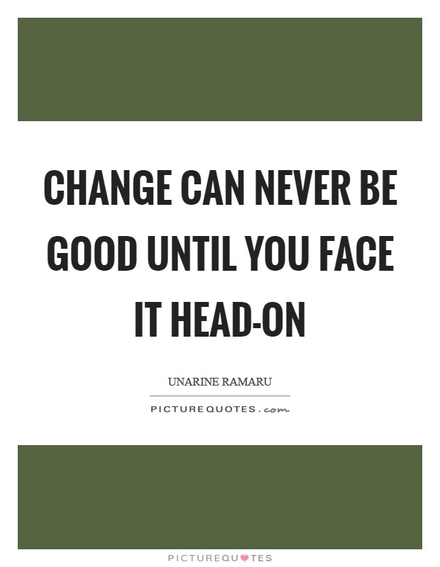 Change can never be good until you face it head-on Picture Quote #1