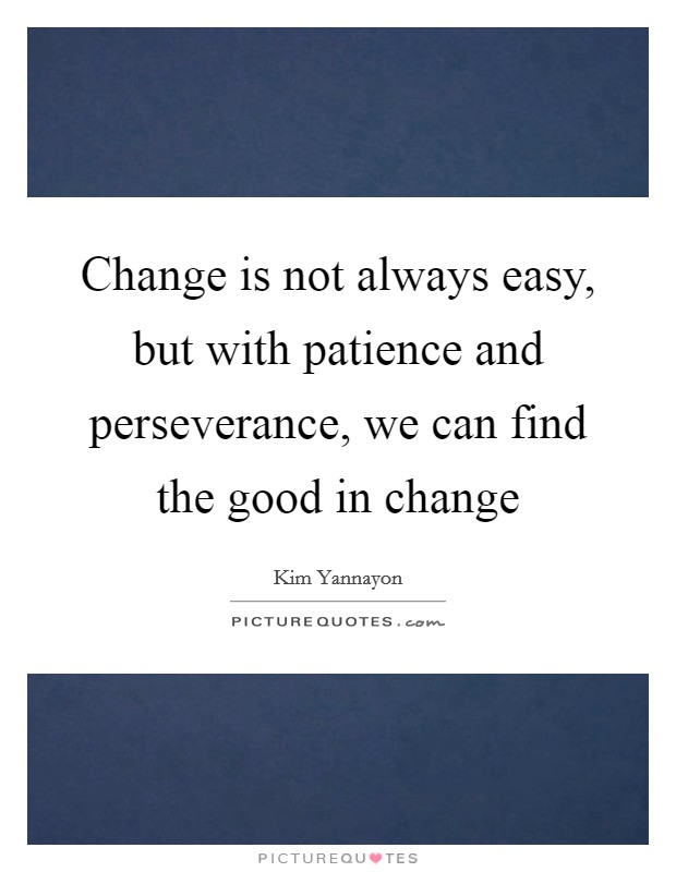 Change is not always easy, but with patience and perseverance, we can find the good in change Picture Quote #1