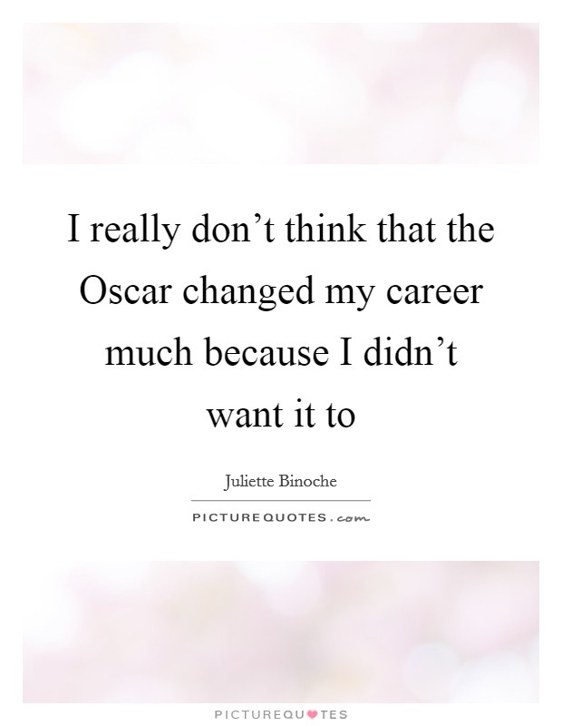 I really don't think that the Oscar changed my career much because I didn't want it to Picture Quote #1
