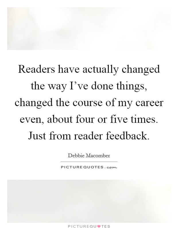 Readers have actually changed the way I've done things, changed the course of my career even, about four or five times. Just from reader feedback. Picture Quote #1