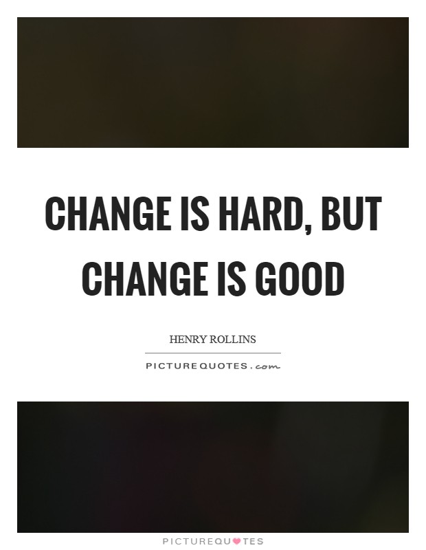 Change is hard, but change is good Picture Quote #1
