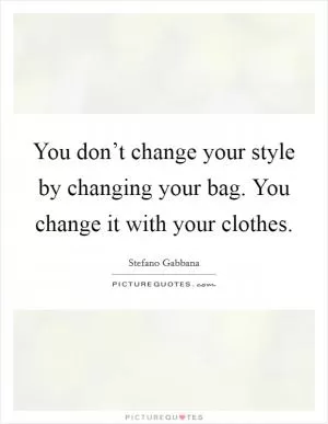 You don’t change your style by changing your bag. You change it with your clothes Picture Quote #1