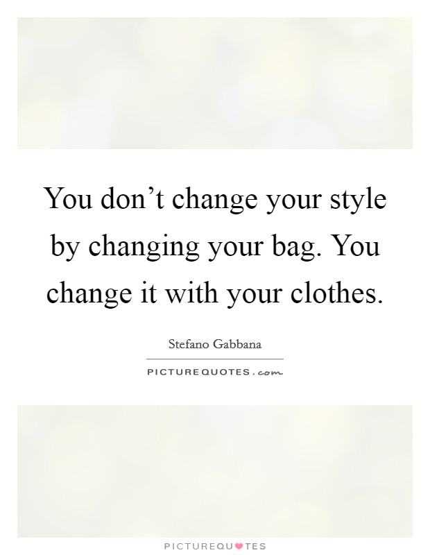 You don't change your style by changing your bag. You change it with your clothes. Picture Quote #1