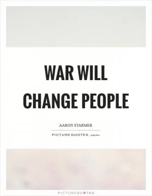 War will change people Picture Quote #1