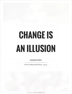 Change is an illusion Picture Quote #1