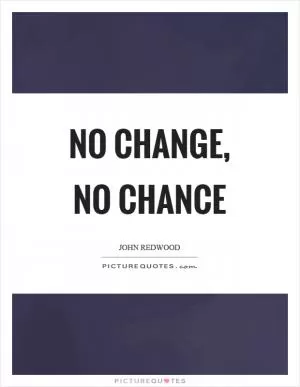 No change, no chance Picture Quote #1