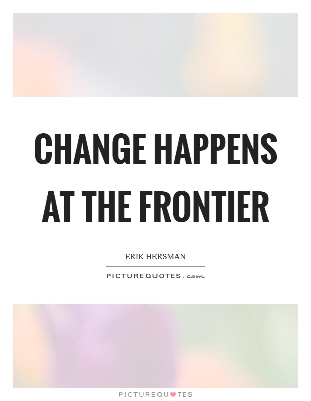 Change happens at the frontier Picture Quote #1