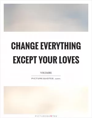 Change everything except your loves Picture Quote #1