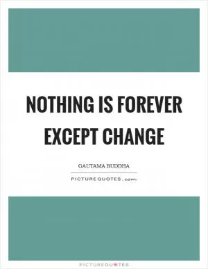 Nothing is forever except change Picture Quote #1