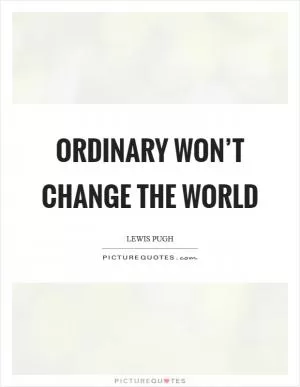 Ordinary won’t change the world Picture Quote #1