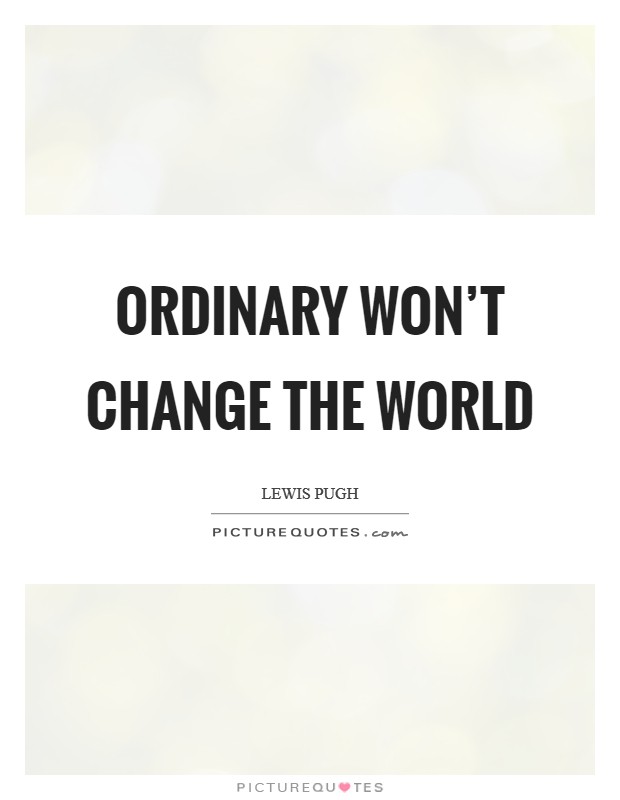 Ordinary won't change the world Picture Quote #1